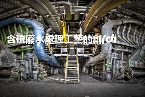 含硫廢水處理工藝的創(chuàng)新與以后？